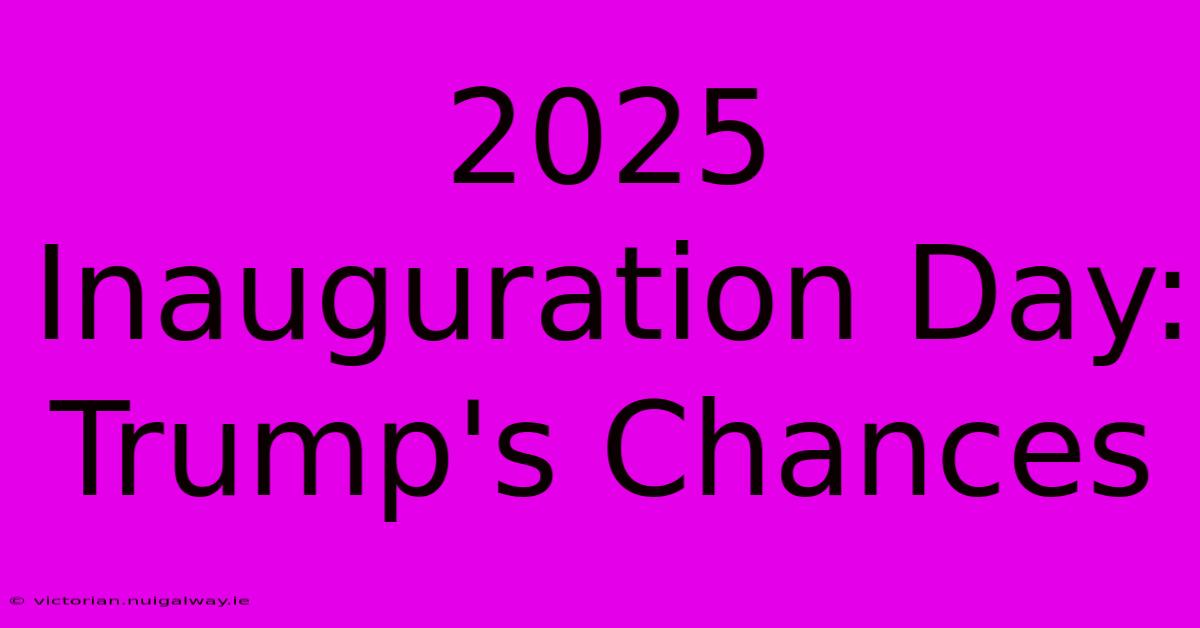 2025 Inauguration Day: Trump's Chances