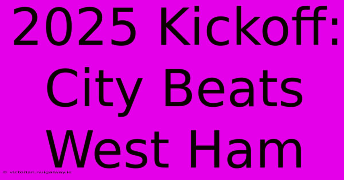 2025 Kickoff: City Beats West Ham