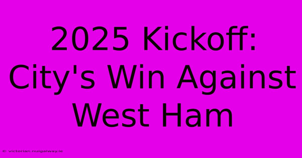 2025 Kickoff: City's Win Against West Ham