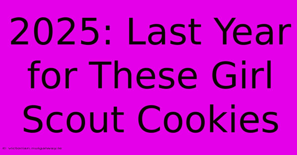 2025: Last Year For These Girl Scout Cookies