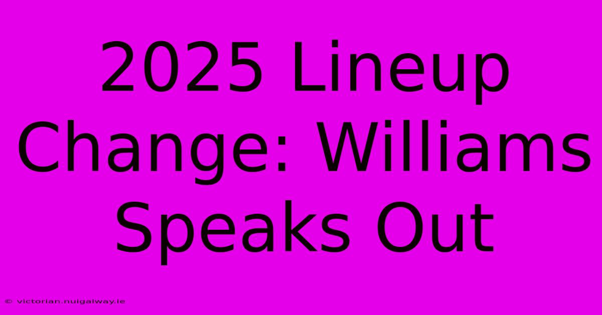 2025 Lineup Change: Williams Speaks Out