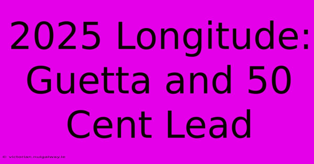 2025 Longitude: Guetta And 50 Cent Lead