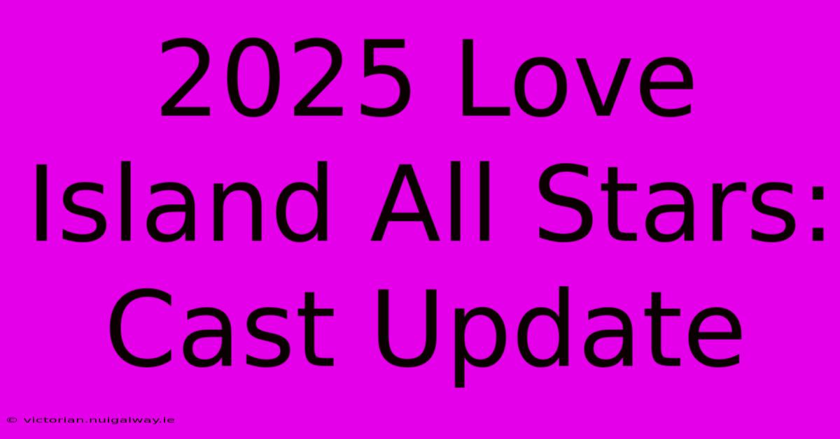 2025 Love Island All Stars: Cast Update