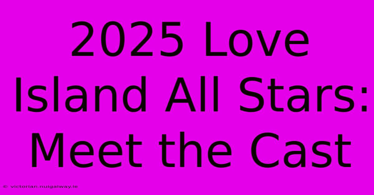 2025 Love Island All Stars: Meet The Cast