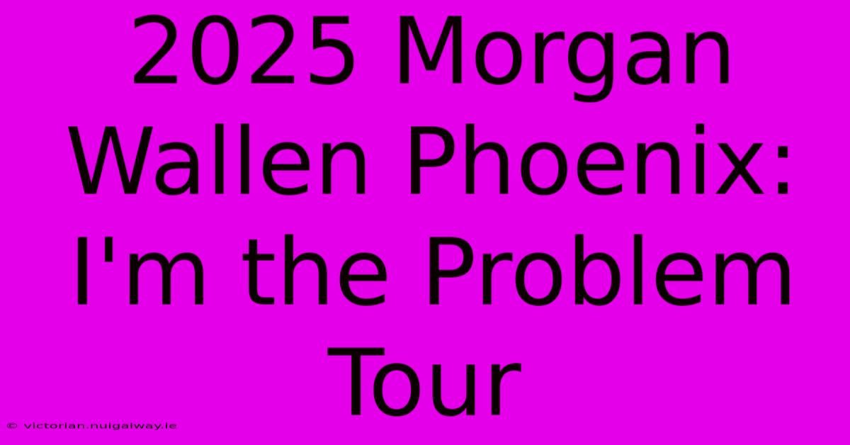 2025 Morgan Wallen Phoenix: I'm The Problem Tour