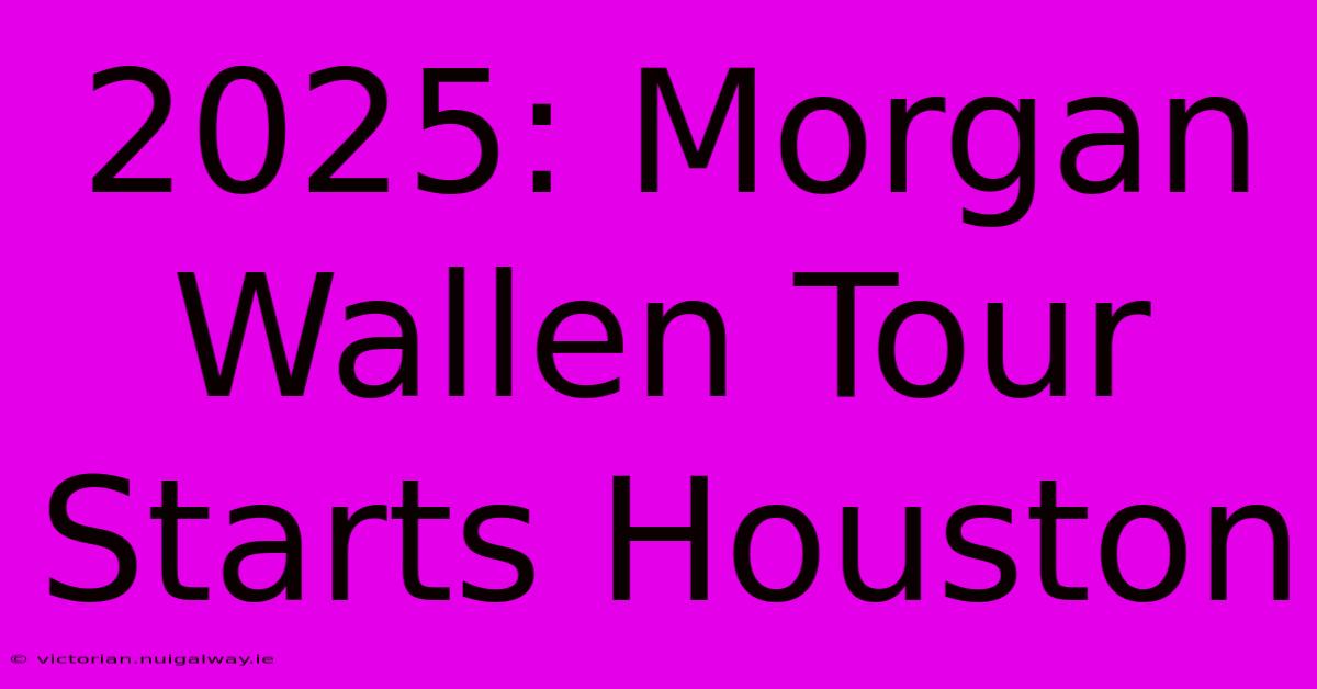 2025: Morgan Wallen Tour Starts Houston