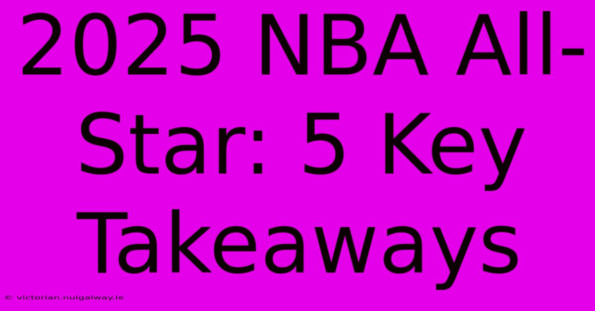 2025 NBA All-Star: 5 Key Takeaways