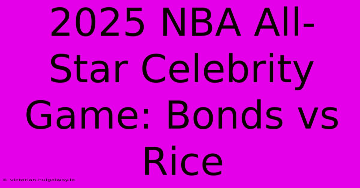 2025 NBA All-Star Celebrity Game: Bonds Vs Rice