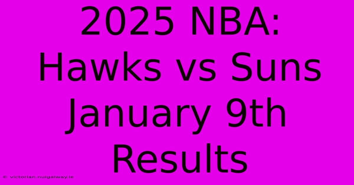 2025 NBA: Hawks Vs Suns January 9th Results