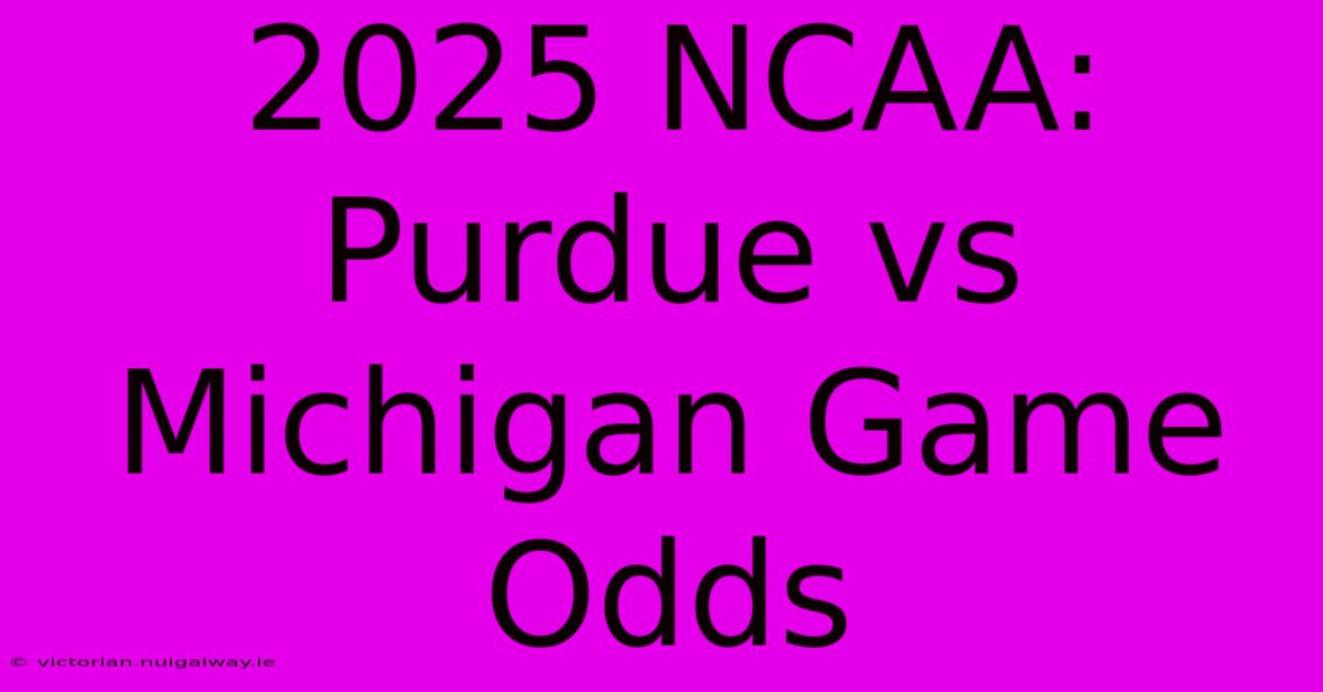 2025 NCAA: Purdue Vs Michigan Game Odds