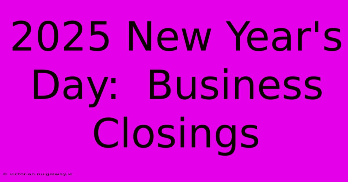 2025 New Year's Day:  Business Closings