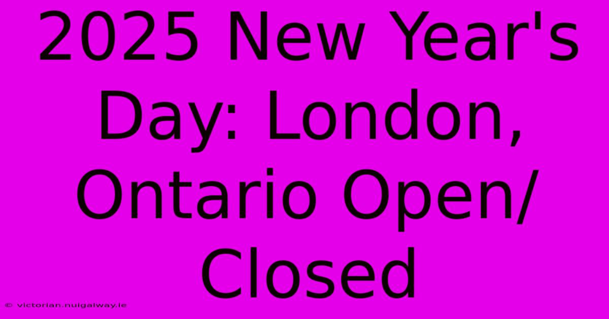 2025 New Year's Day: London, Ontario Open/Closed