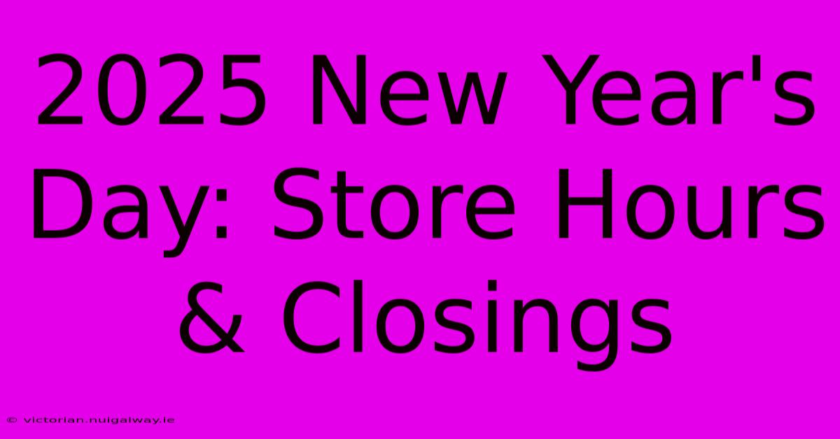 2025 New Year's Day: Store Hours & Closings