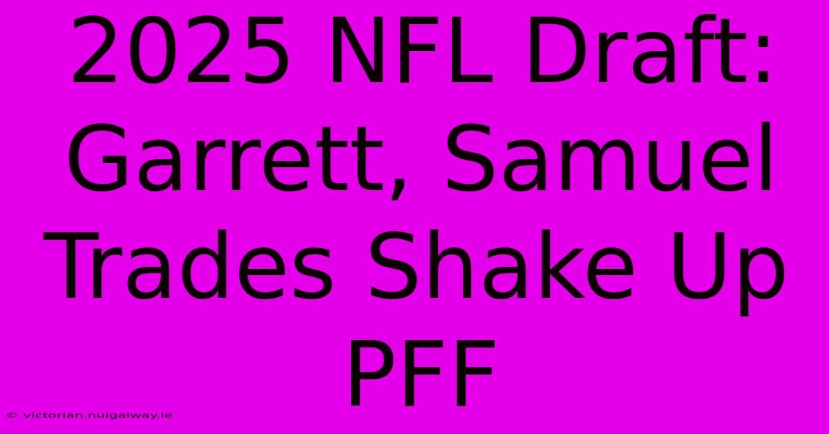 2025 NFL Draft: Garrett, Samuel Trades Shake Up PFF