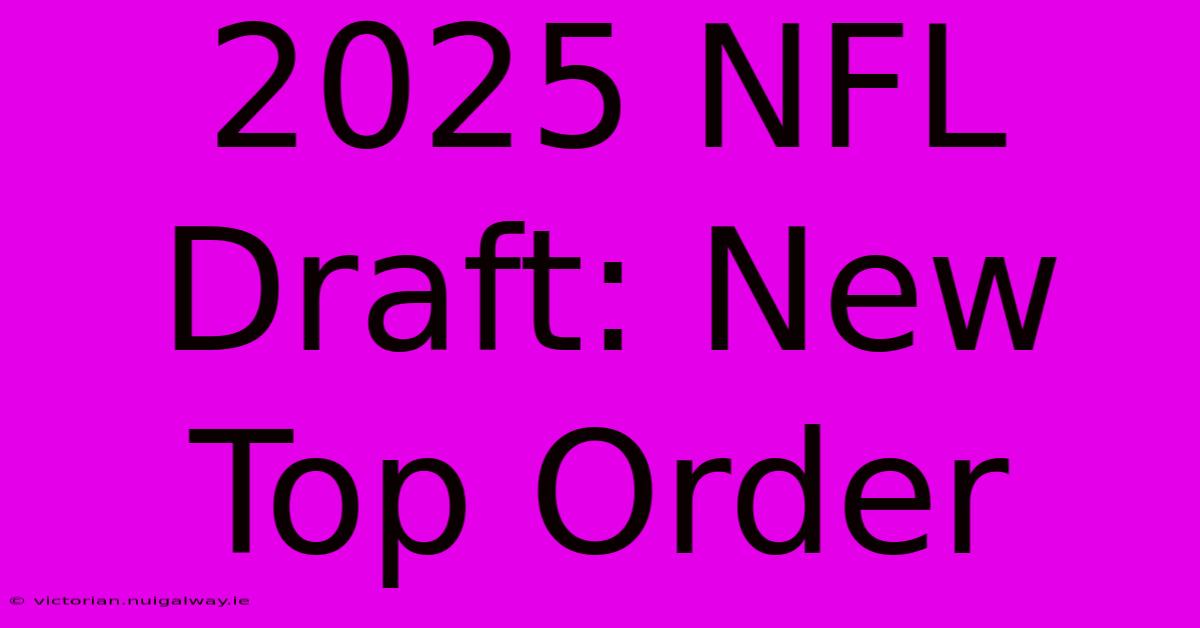 2025 NFL Draft: New Top Order