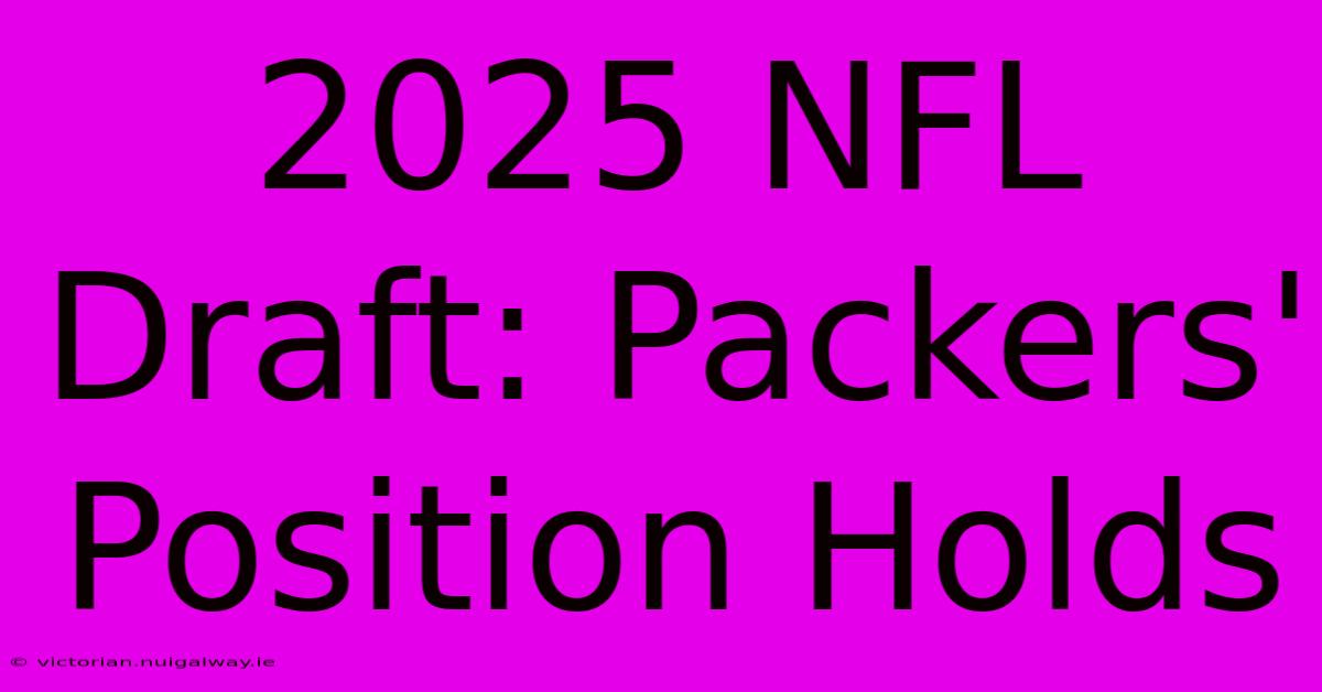 2025 NFL Draft: Packers' Position Holds