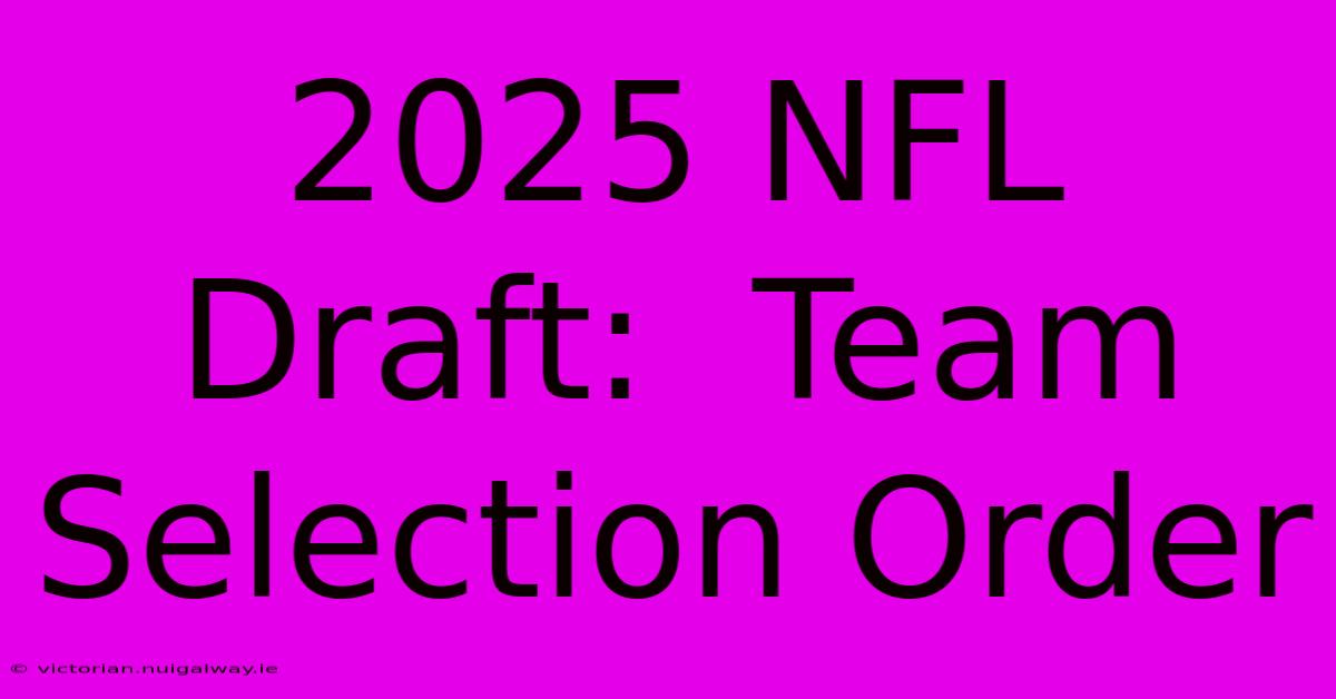 2025 NFL Draft:  Team Selection Order