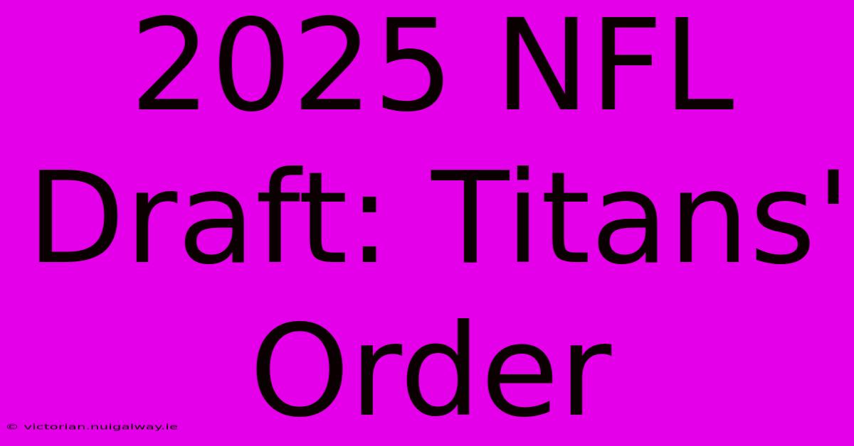 2025 NFL Draft: Titans' Order