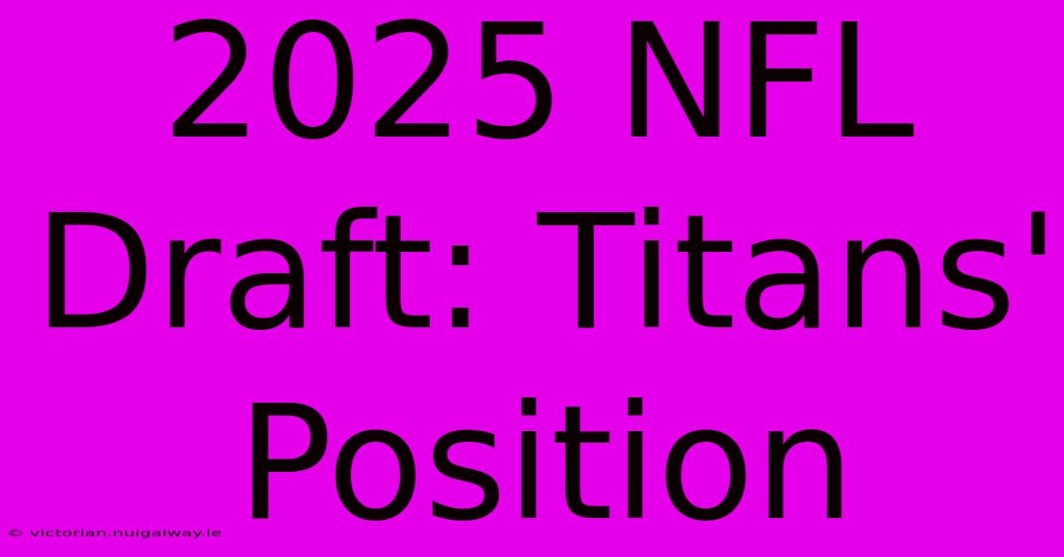 2025 NFL Draft: Titans' Position