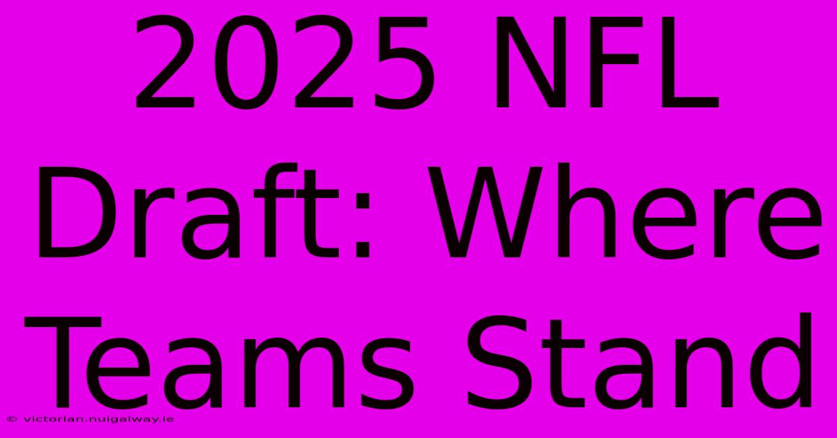 2025 NFL Draft: Where Teams Stand