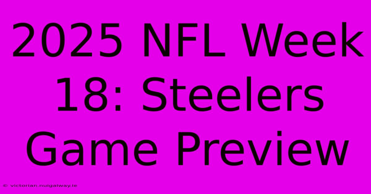 2025 NFL Week 18: Steelers Game Preview