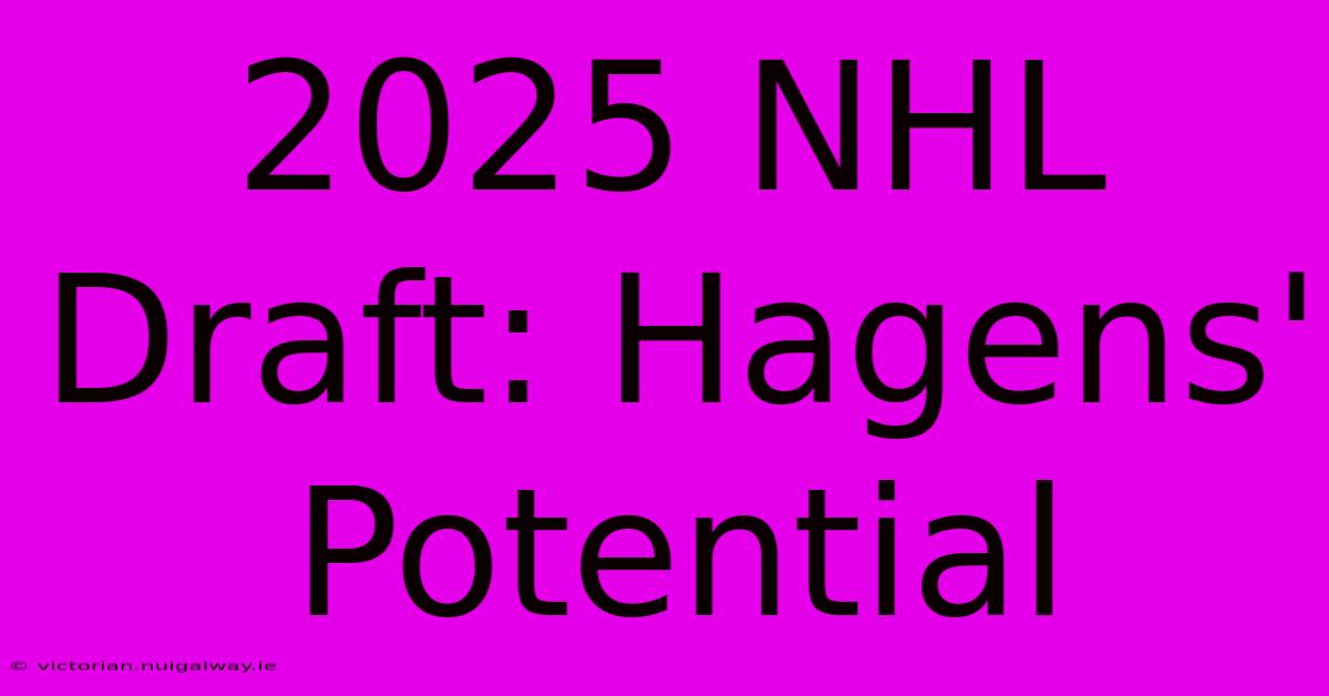 2025 NHL Draft: Hagens' Potential