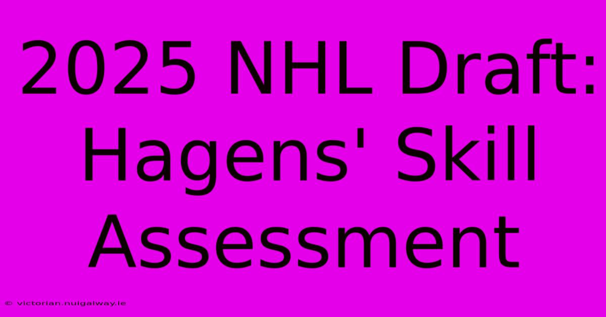 2025 NHL Draft: Hagens' Skill Assessment