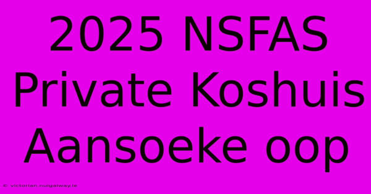 2025 NSFAS Private Koshuis Aansoeke Oop