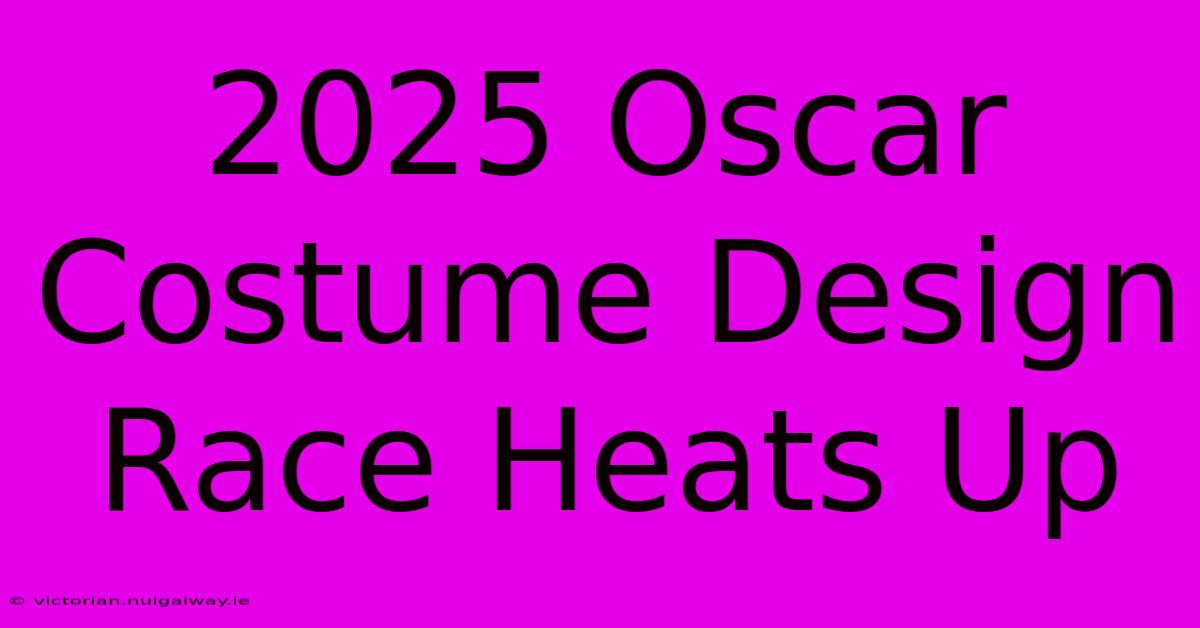 2025 Oscar Costume Design Race Heats Up