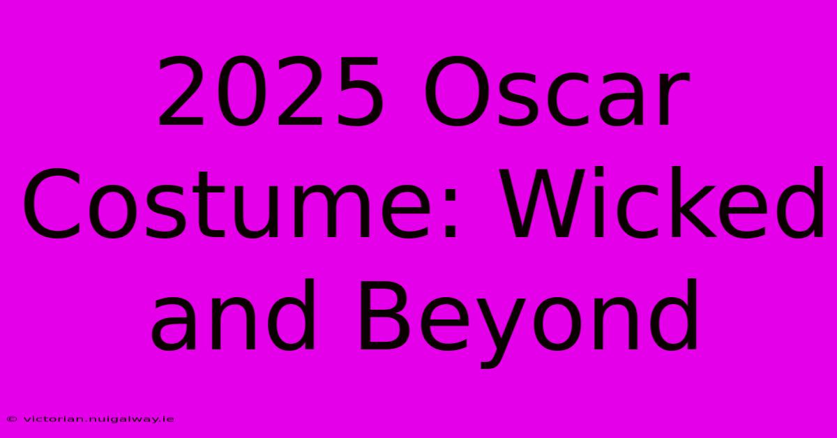 2025 Oscar Costume: Wicked And Beyond