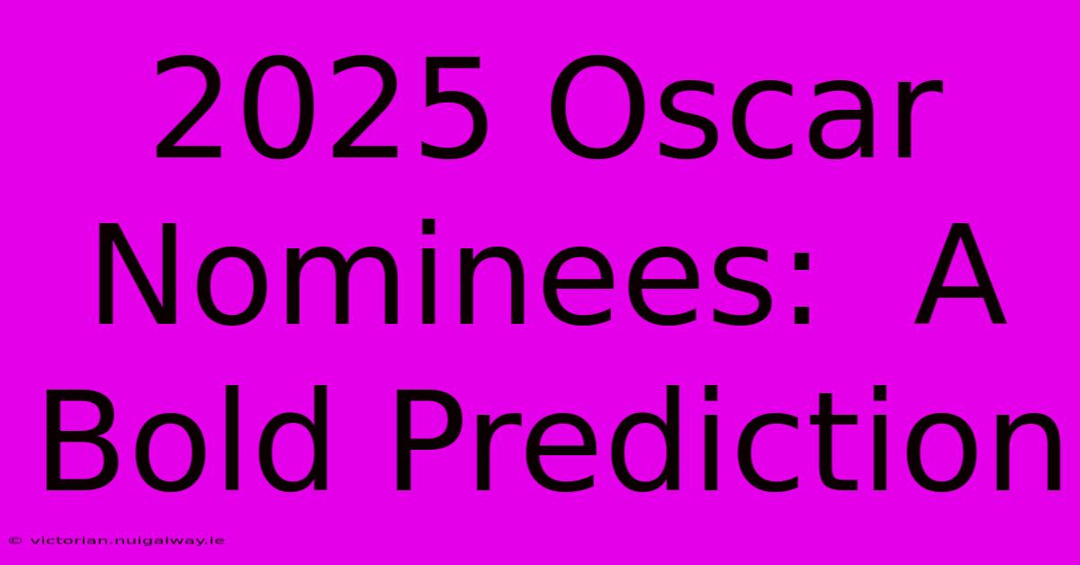 2025 Oscar Nominees:  A Bold Prediction