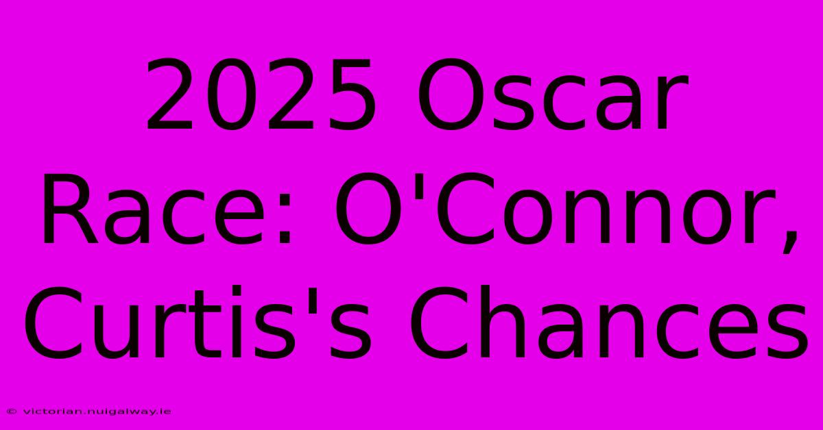 2025 Oscar Race: O'Connor, Curtis's Chances