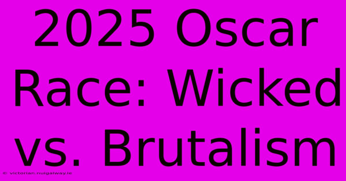 2025 Oscar Race: Wicked Vs. Brutalism