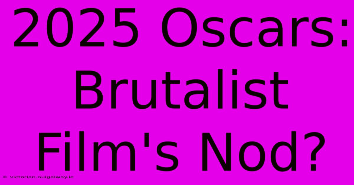 2025 Oscars:  Brutalist Film's Nod?