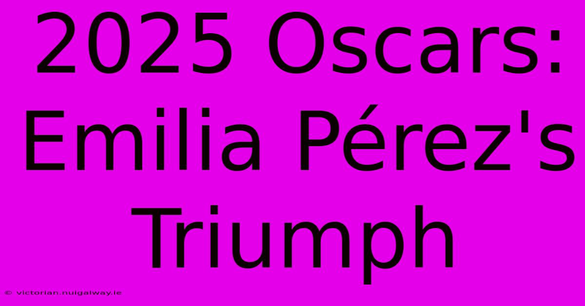 2025 Oscars: Emilia Pérez's Triumph