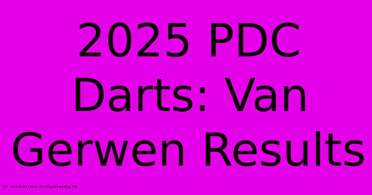 2025 PDC Darts: Van Gerwen Results