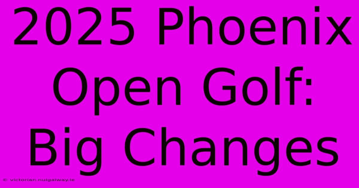 2025 Phoenix Open Golf: Big Changes