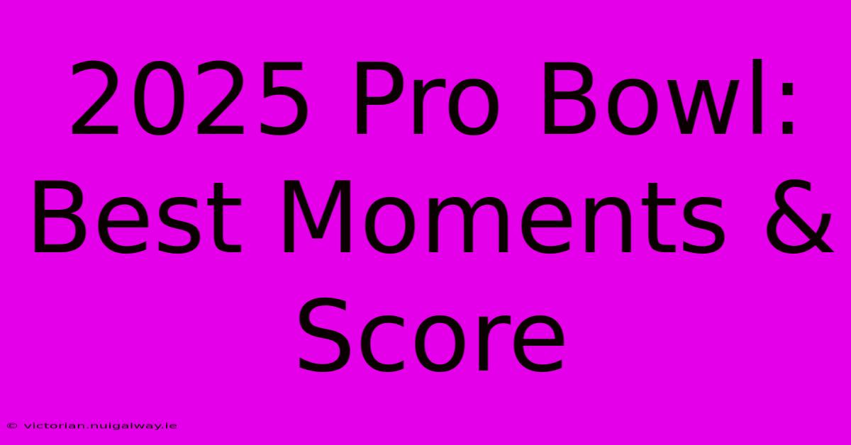 2025 Pro Bowl: Best Moments & Score