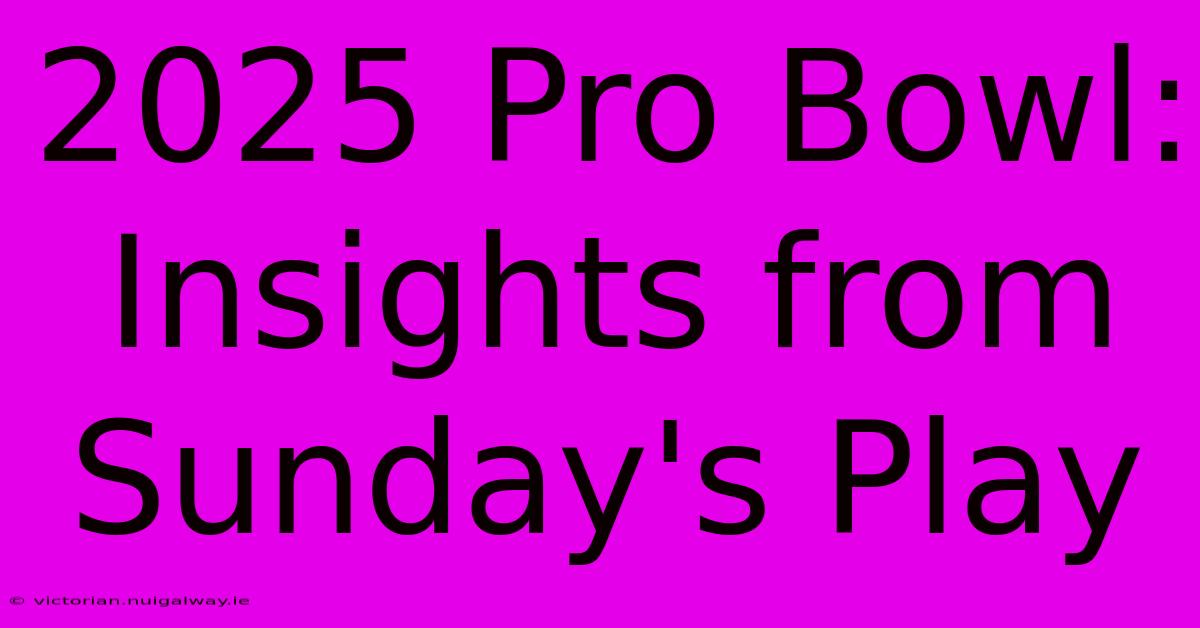 2025 Pro Bowl: Insights From Sunday's Play