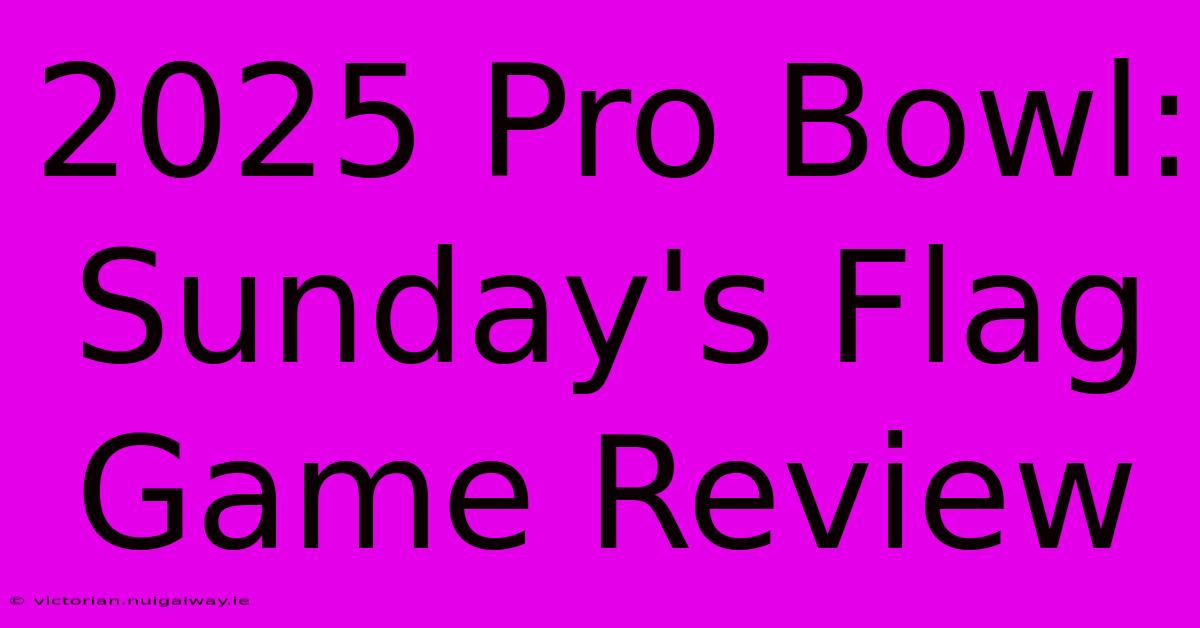 2025 Pro Bowl: Sunday's Flag Game Review