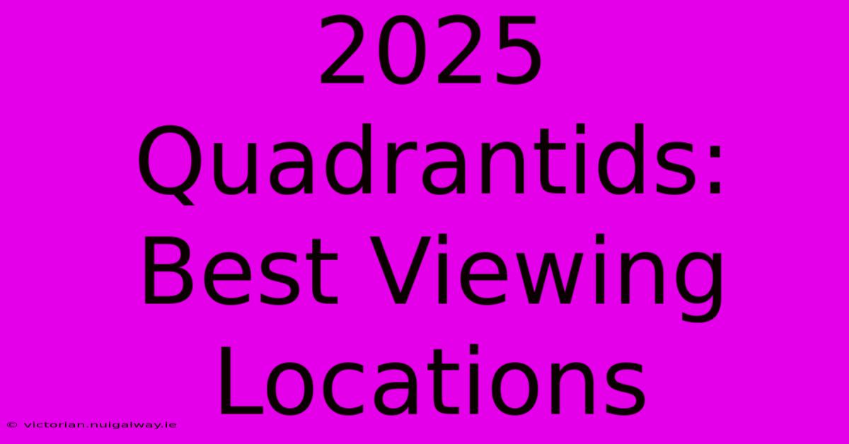 2025 Quadrantids: Best Viewing Locations