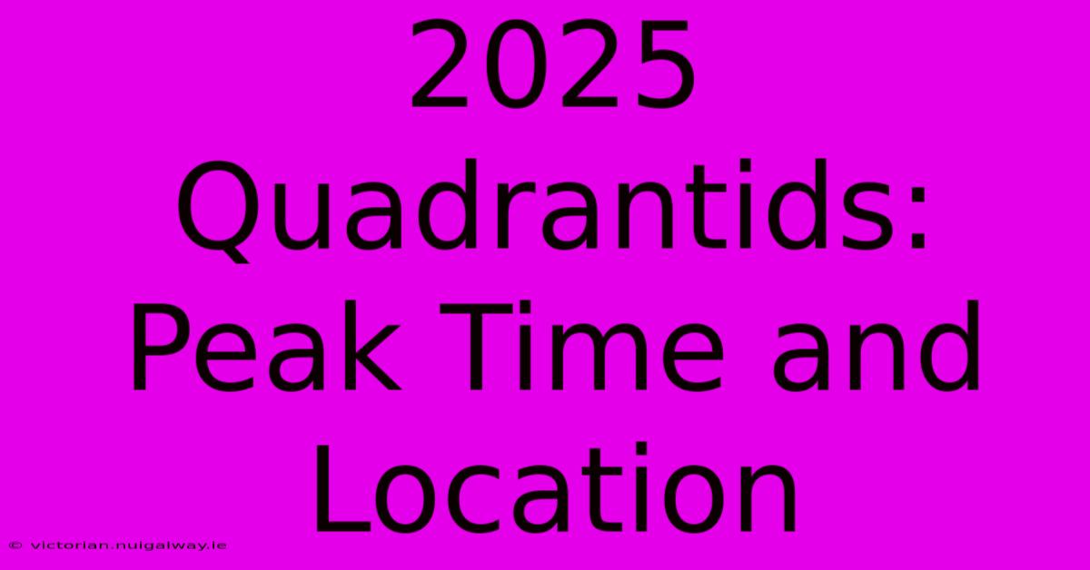 2025 Quadrantids: Peak Time And Location