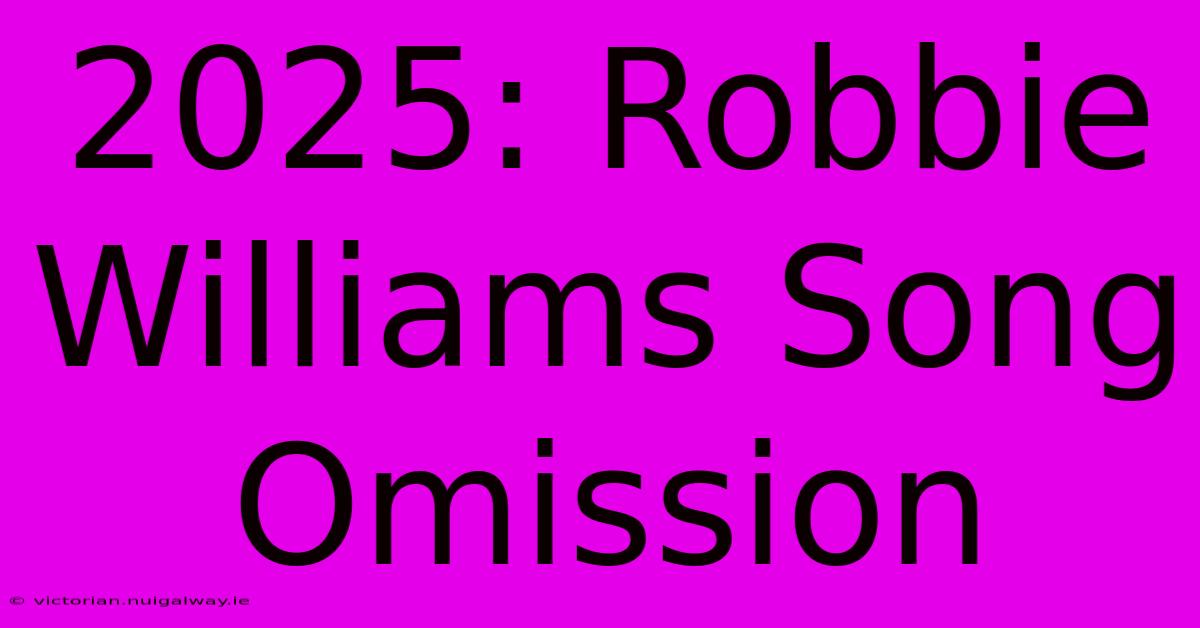 2025: Robbie Williams Song Omission