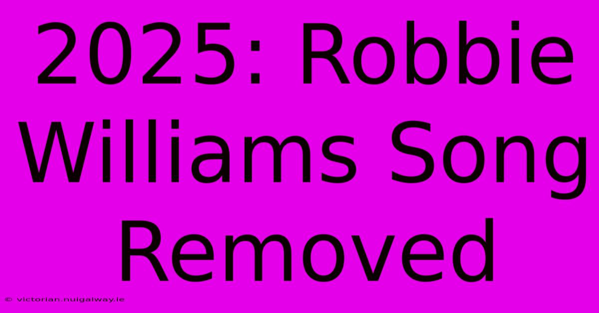 2025: Robbie Williams Song Removed