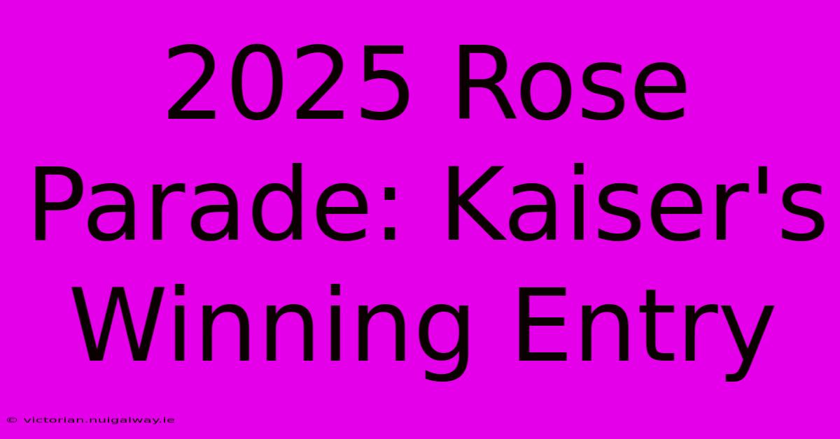 2025 Rose Parade: Kaiser's Winning Entry