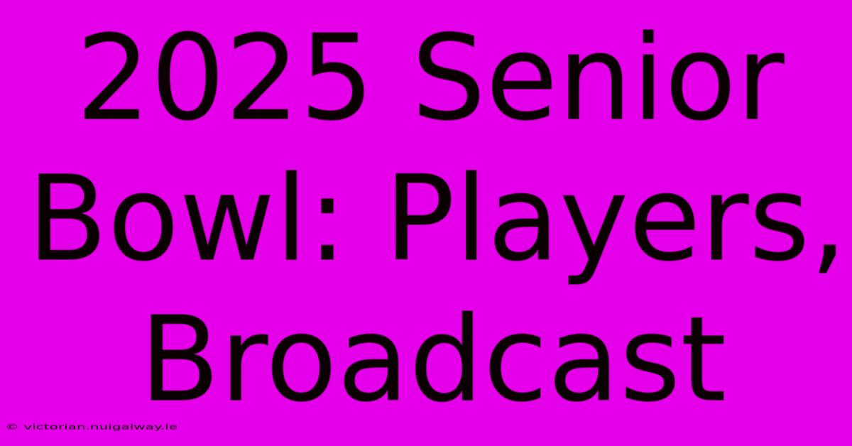 2025 Senior Bowl: Players, Broadcast