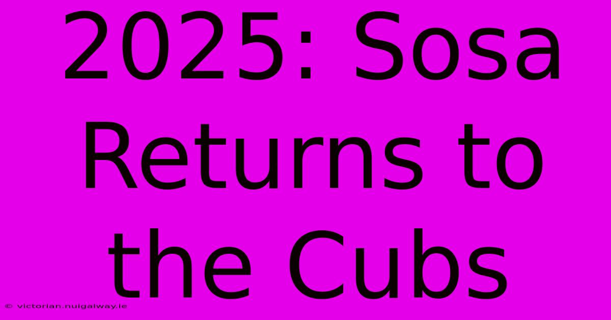 2025: Sosa Returns To The Cubs