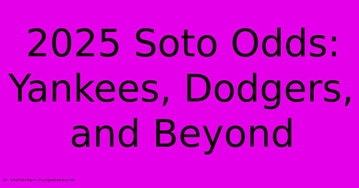 2025 Soto Odds: Yankees, Dodgers, And Beyond 