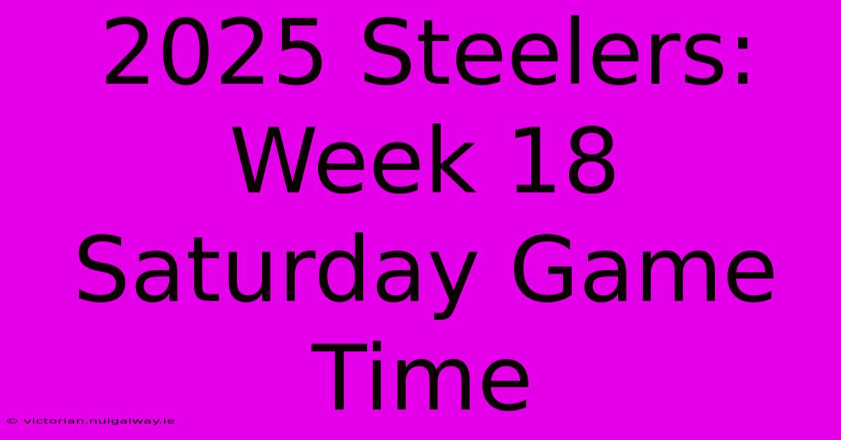 2025 Steelers: Week 18 Saturday Game Time