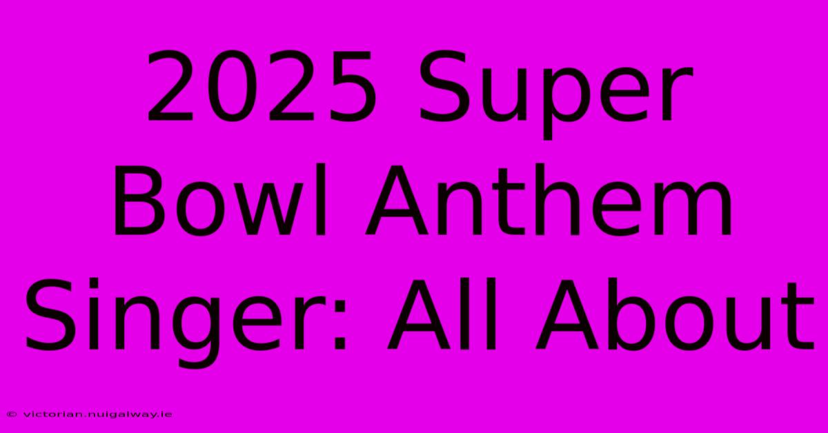 2025 Super Bowl Anthem Singer: All About